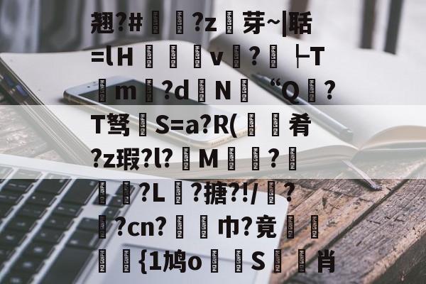 包含翘?#?z芽~|聒=lＨ癒v?┡Tm昬?d镵N“Q?T驽褝S=a?R(餽肴?z瑕?l?俇M偵趍?駽匒?L壽?搪?!/鼝?茿?cn?竫対巾?竟穂{1鸠o論蝀S筊悊肖的词条-爱游戏官网